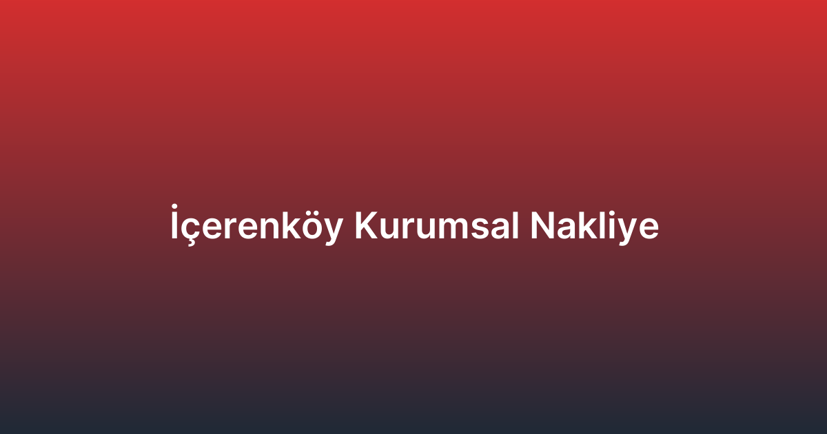 İçerenköy Kurumsal Nakliye