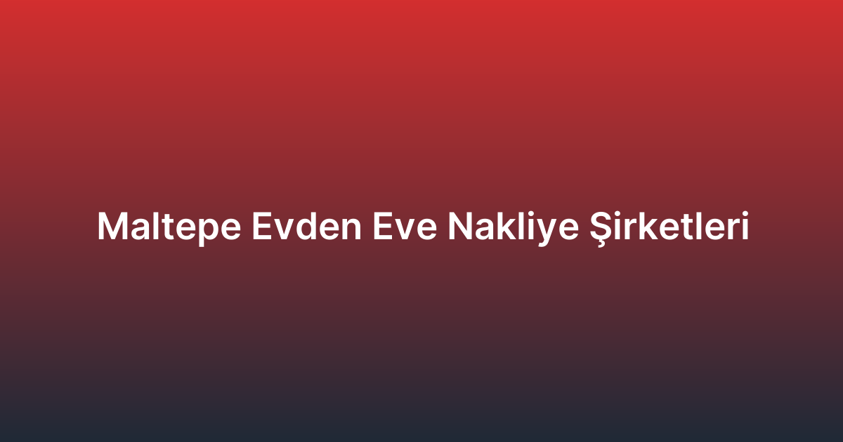 Maltepe Evden Eve Nakliye Şirketleri