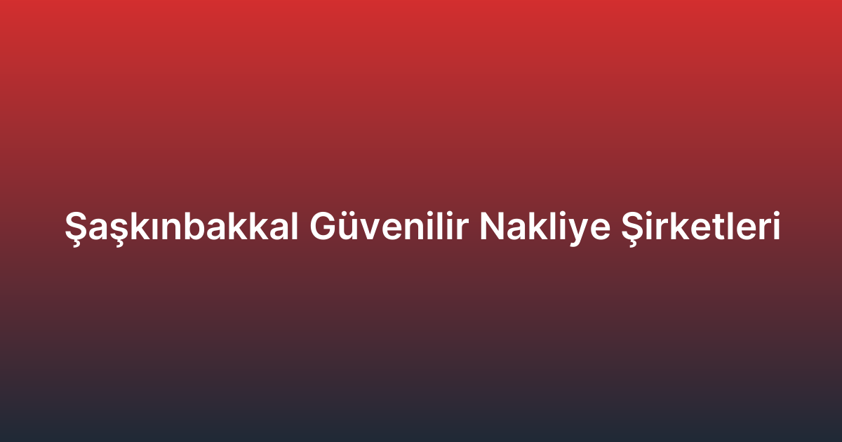 Şaşkınbakkal Güvenilir Nakliye Şirketleri