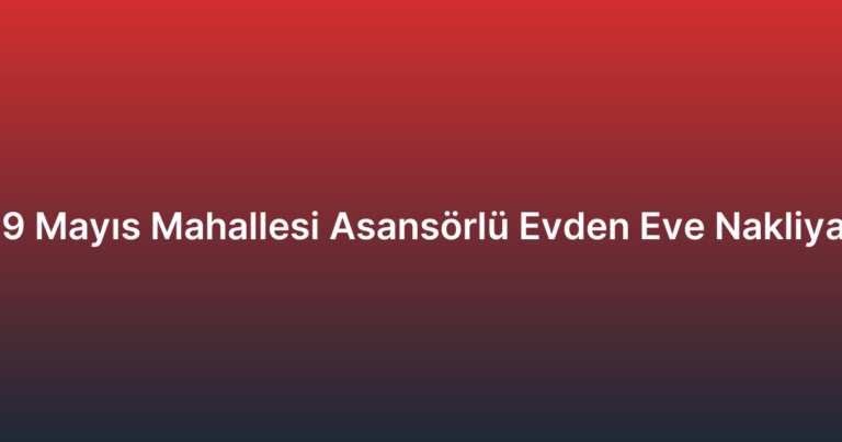 19 Mayıs Mahallesi Asansörlü Evden Eve Nakliyat