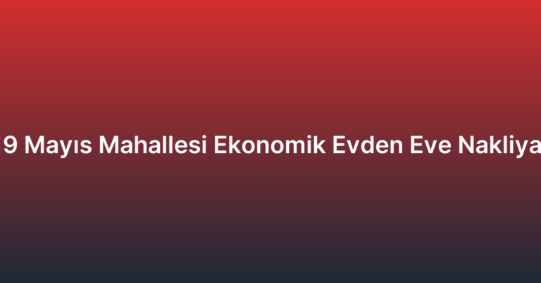 19 Mayıs Mahallesi Ekonomik Evden Eve Nakliyat