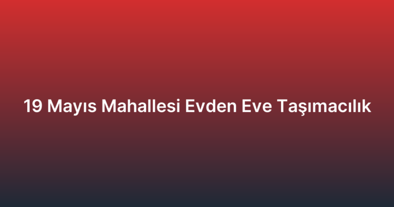 19 Mayıs Mahallesi Evden Eve Taşımacılık