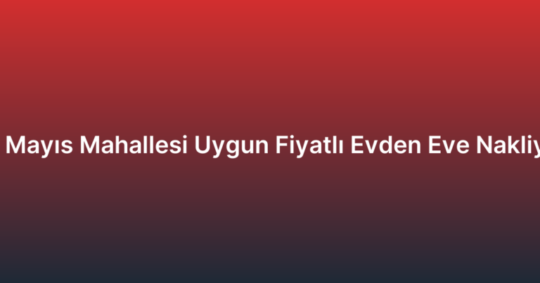 19 Mayıs Mahallesi Uygun Fiyatlı Evden Eve Nakliyat
