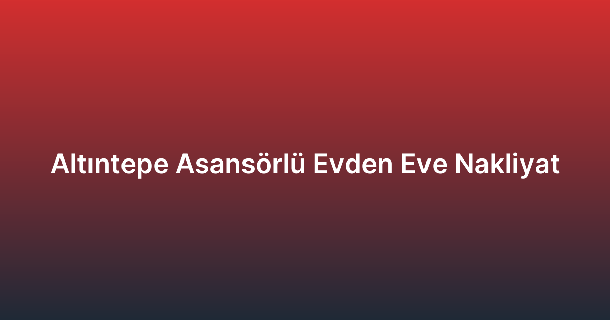 Altıntepe Asansörlü Evden Eve Nakliyat