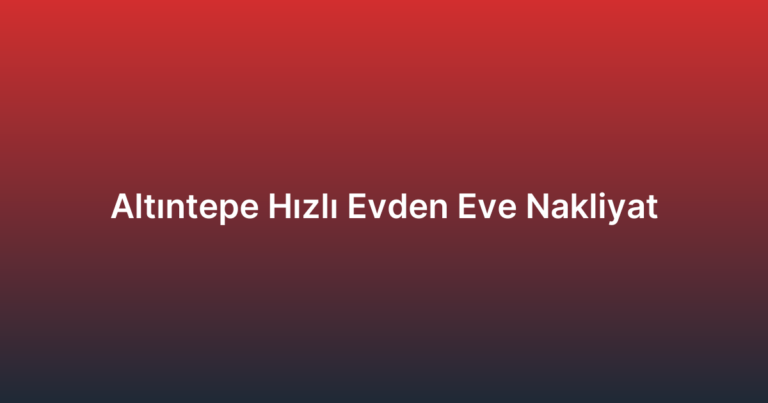 Altıntepe Hızlı Evden Eve Nakliyat