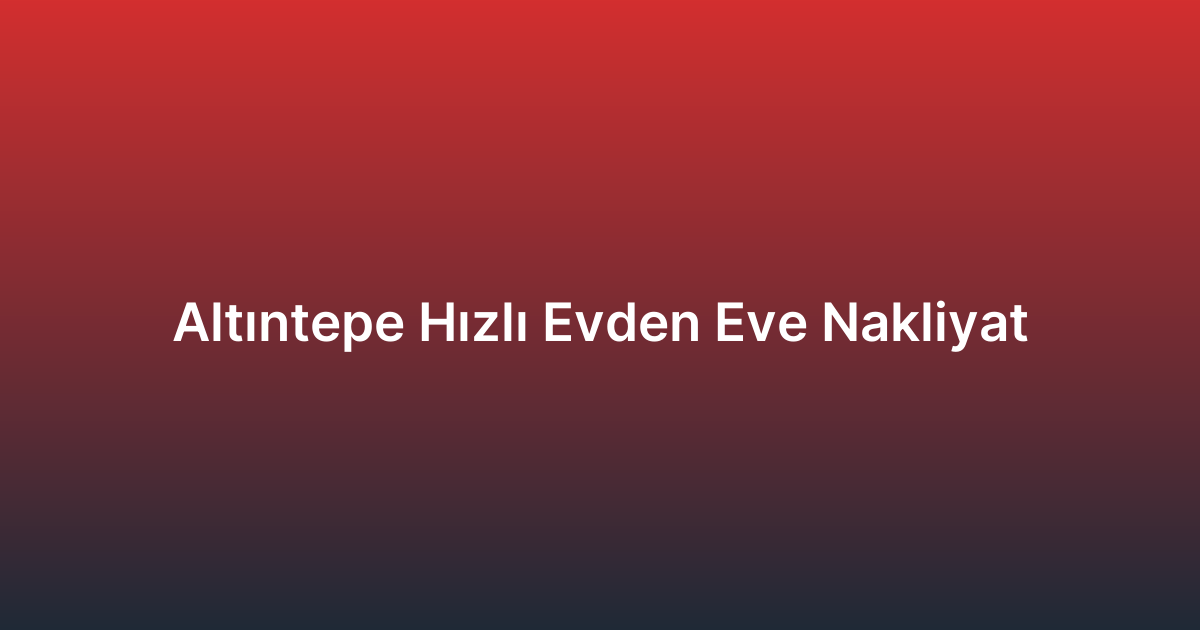 Altıntepe Hızlı Evden Eve Nakliyat