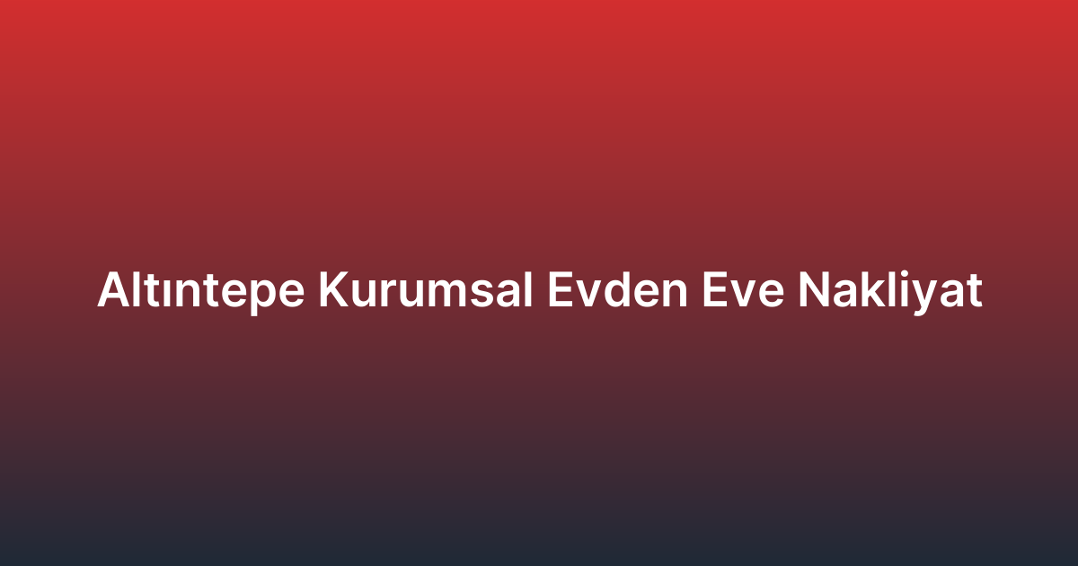 Altıntepe Kurumsal Evden Eve Nakliyat