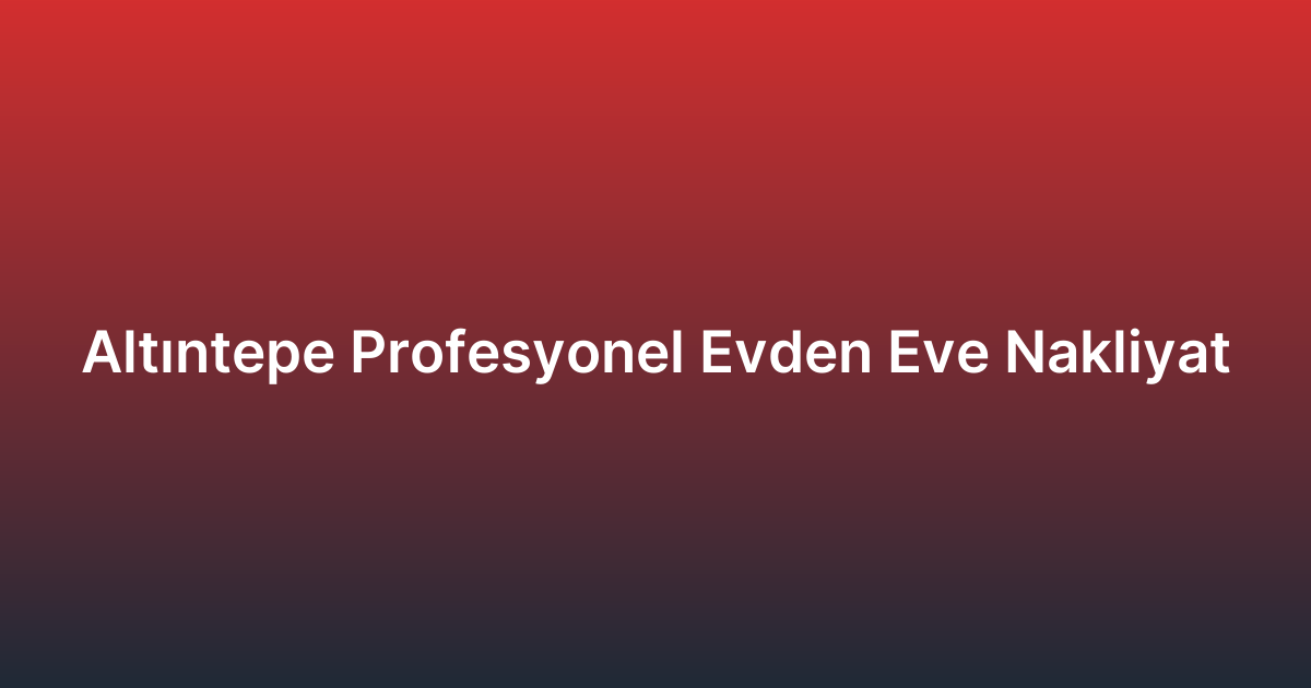 Altıntepe Profesyonel Evden Eve Nakliyat