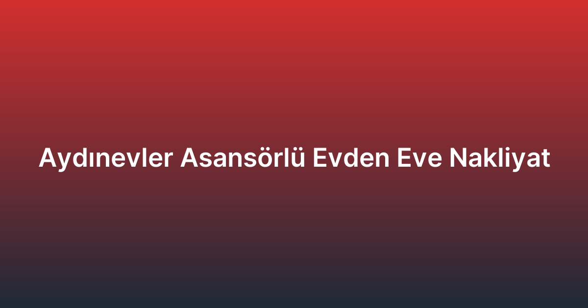 Aydınevler Asansörlü Evden Eve Nakliyat