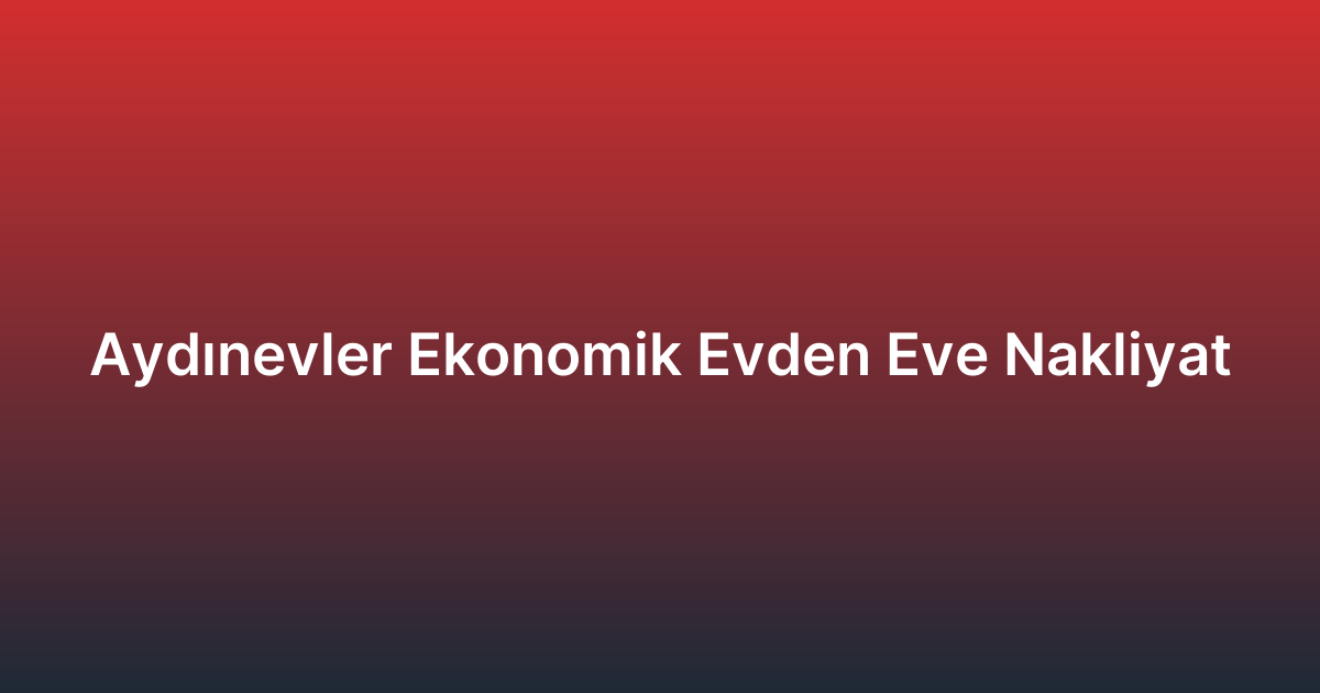 Aydınevler Ekonomik Evden Eve Nakliyat