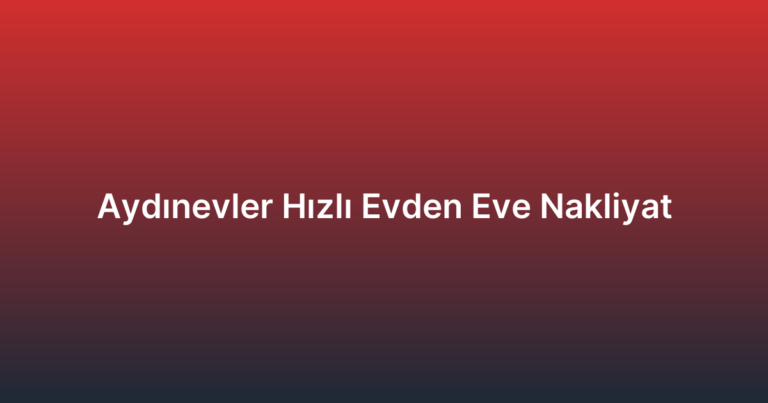 Aydınevler Hızlı Evden Eve Nakliyat