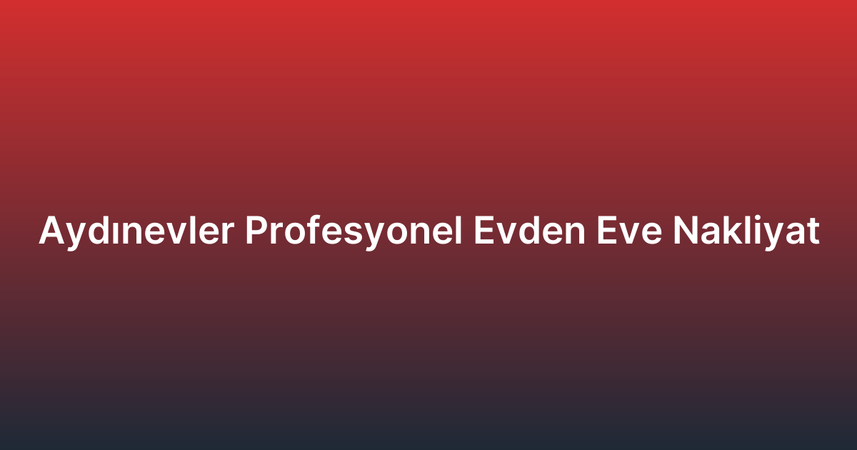 Aydınevler Profesyonel Evden Eve Nakliyat