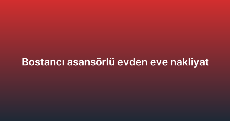 Bostancı asansörlü evden eve nakliyat