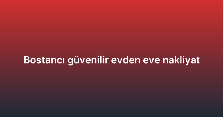 Bostancı güvenilir evden eve nakliyat