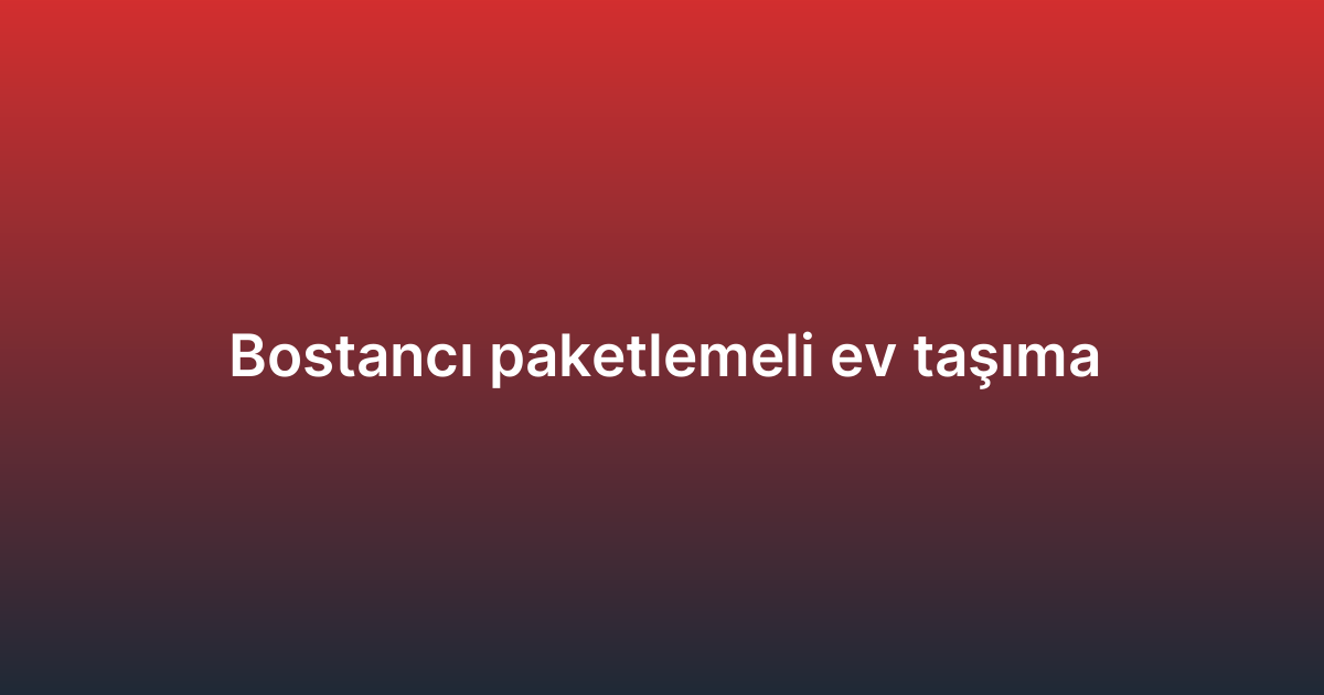 Bostancı paketlemeli ev taşıma