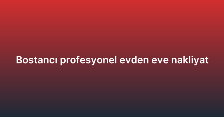 Bostancı profesyonel evden eve nakliyat