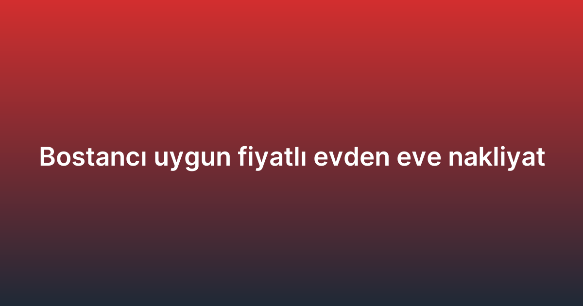 Bostancı uygun fiyatlı evden eve nakliyat