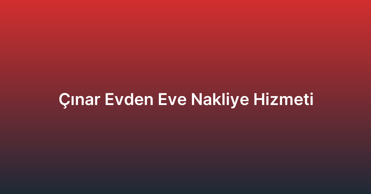Çınar Evden Eve Nakliye Hizmeti