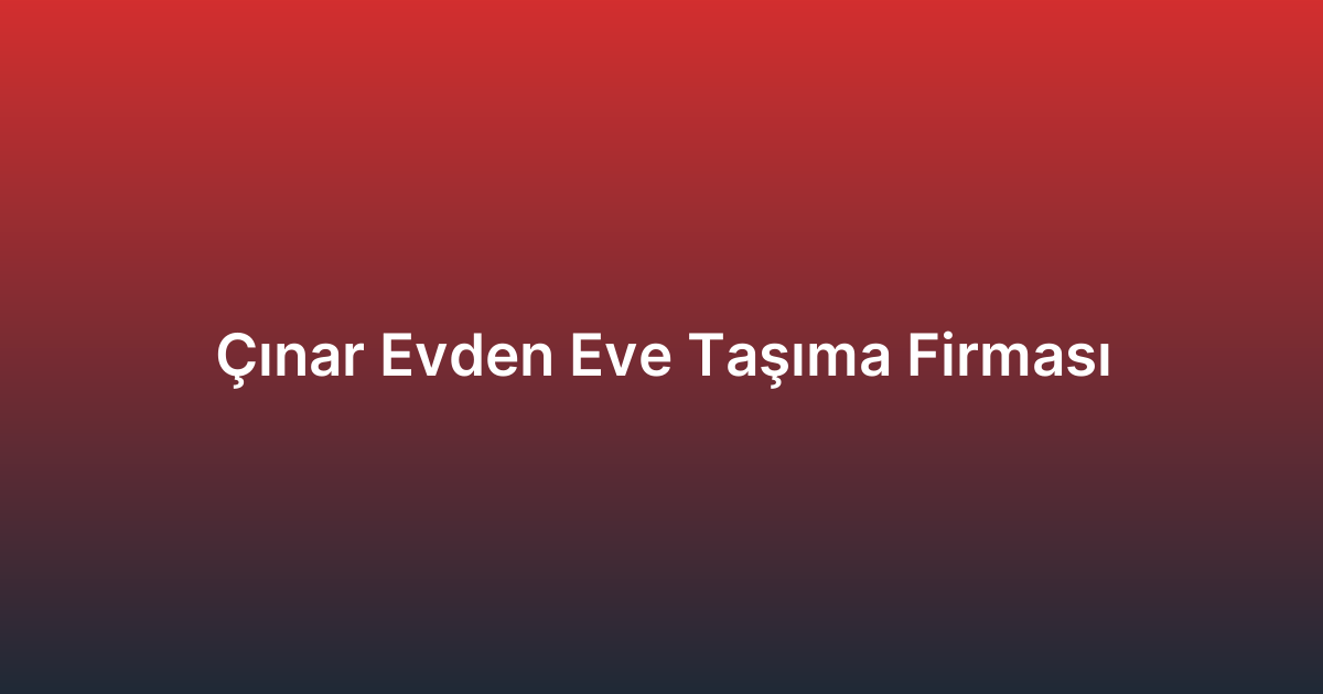 Çınar Evden Eve Taşıma Firması