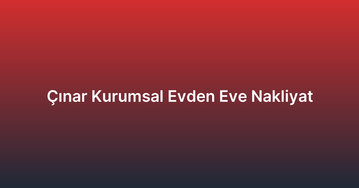 Çınar Kurumsal Evden Eve Nakliyat