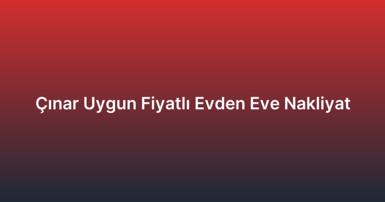 Çınar Uygun Fiyatlı Evden Eve Nakliyat