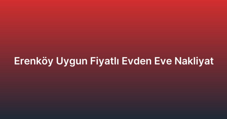 Erenköy Uygun Fiyatlı Evden Eve Nakliyat