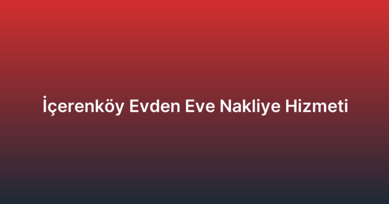 İçerenköy Evden Eve Nakliye Hizmeti