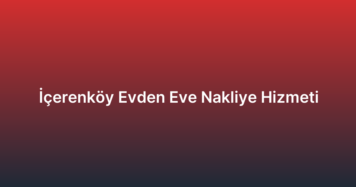 İçerenköy Evden Eve Nakliye Hizmeti