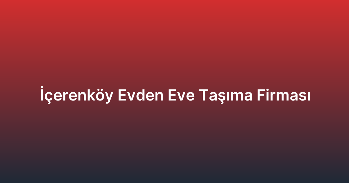 İçerenköy Evden Eve Taşıma Firması
