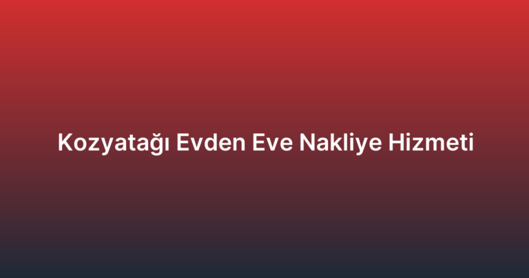 Kozyatağı Evden Eve Nakliye Hizmeti