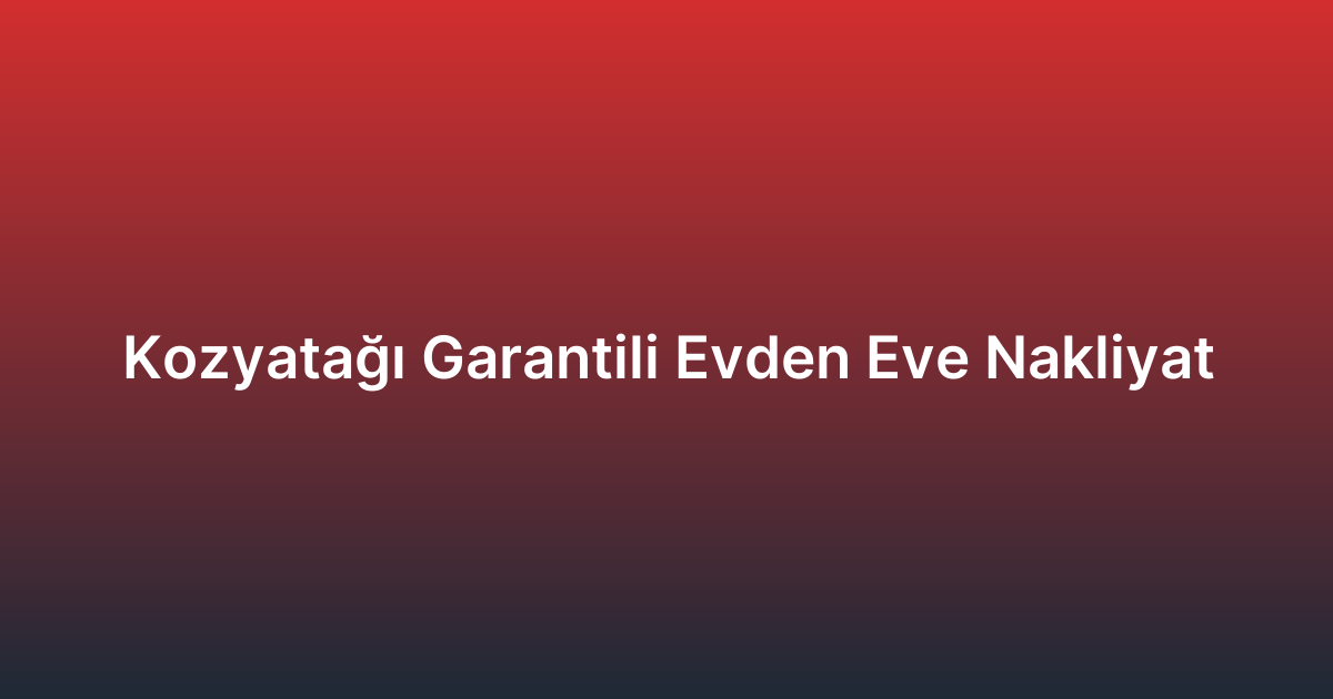 Kozyatağı Garantili Evden Eve Nakliyat