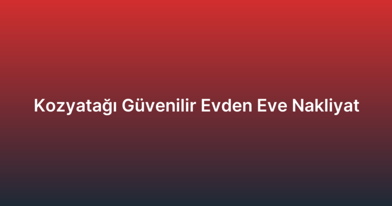 Kozyatağı Güvenilir Evden Eve Nakliyat