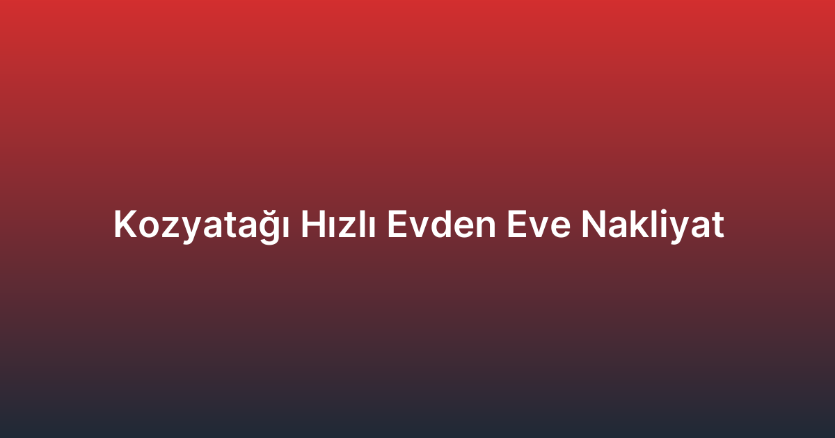 Kozyatağı Hızlı Evden Eve Nakliyat