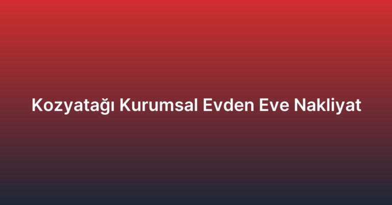 Kozyatağı Kurumsal Evden Eve Nakliyat