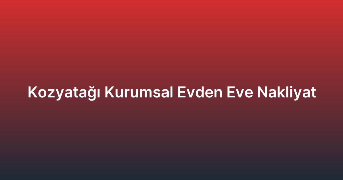 Kozyatağı Kurumsal Evden Eve Nakliyat
