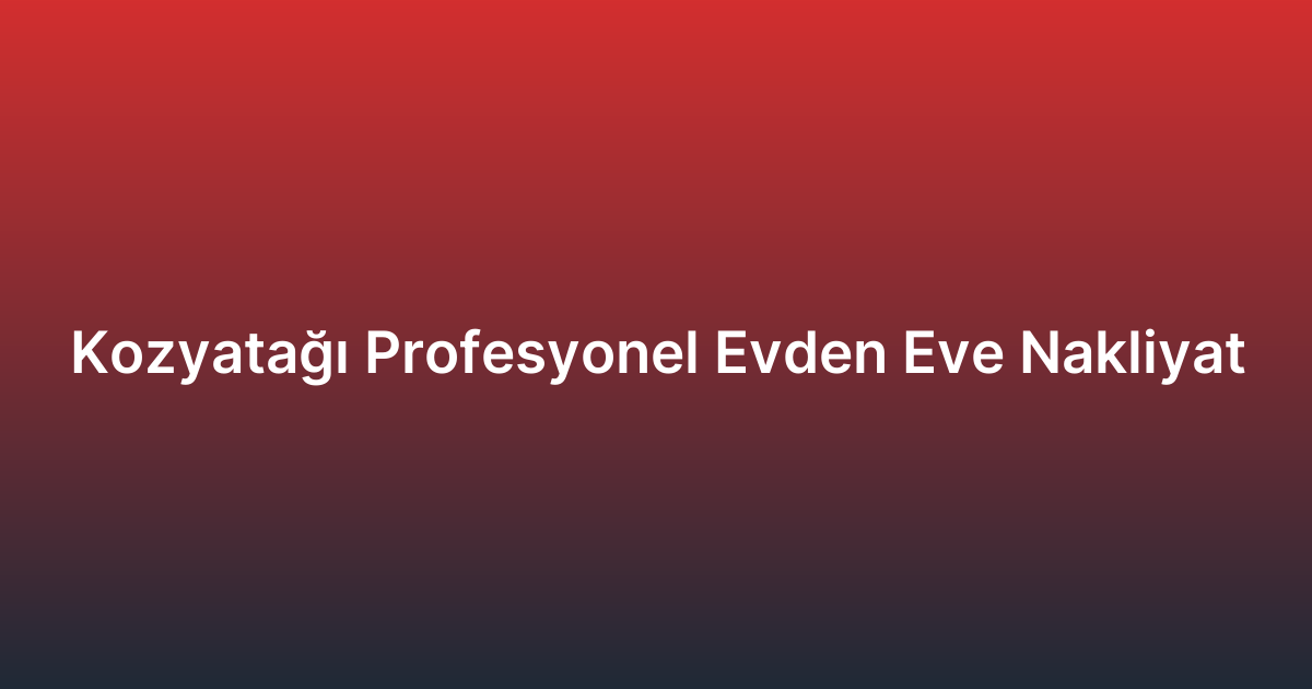Kozyatağı Profesyonel Evden Eve Nakliyat