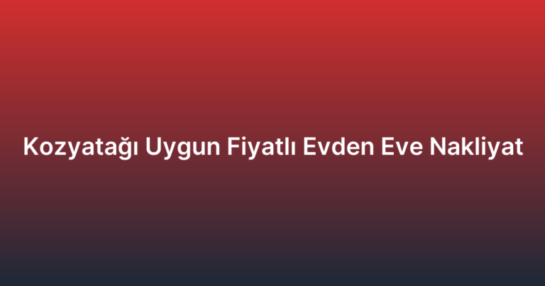 Kozyatağı Uygun Fiyatlı Evden Eve Nakliyat