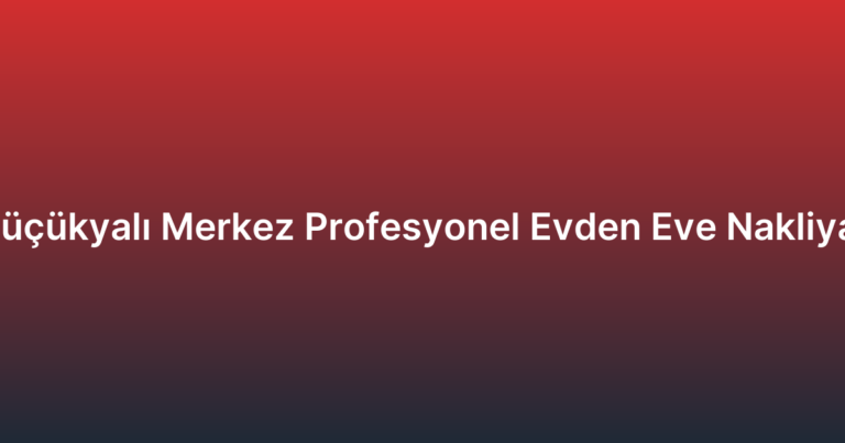 Küçükyalı Merkez Profesyonel Evden Eve Nakliyat