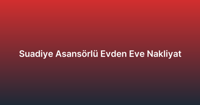 Suadiye Asansörlü Evden Eve Nakliyat