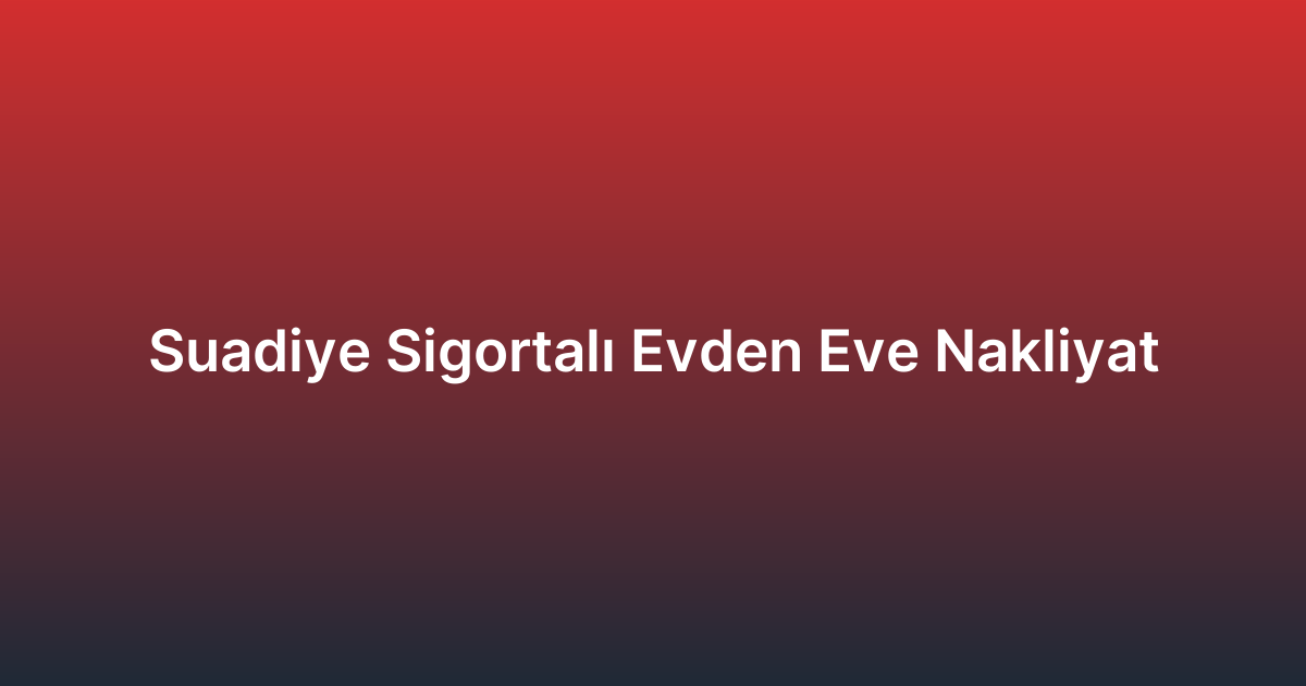 Suadiye Sigortalı Evden Eve Nakliyat
