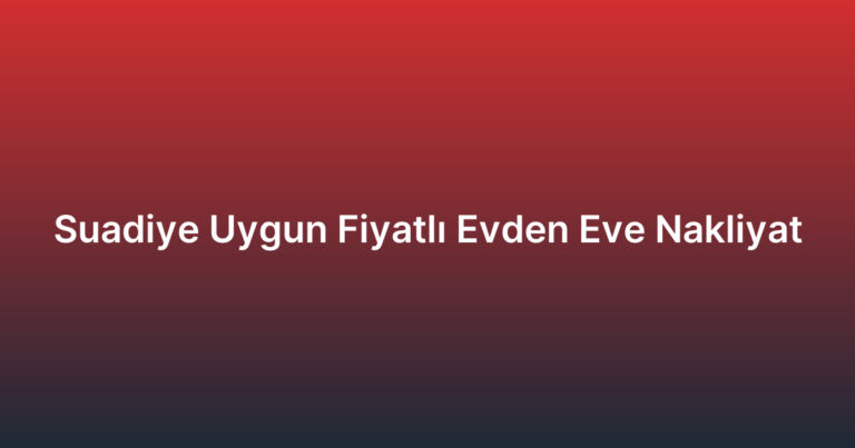 Suadiye Uygun Fiyatlı Evden Eve Nakliyat