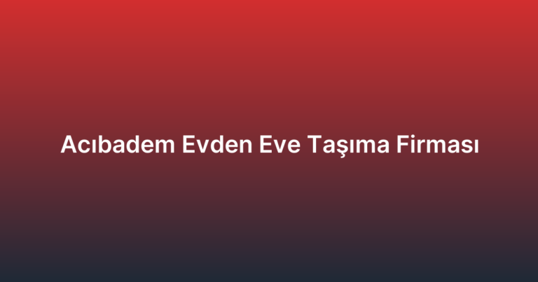 Acıbadem Evden Eve Taşıma Firması