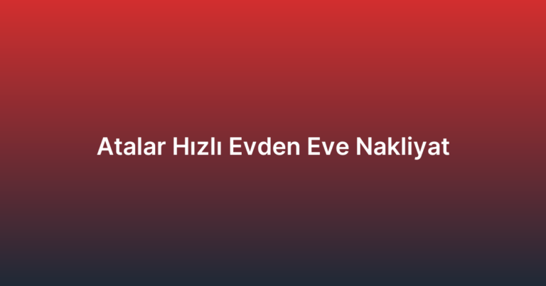 Atalar Hızlı Evden Eve Nakliyat