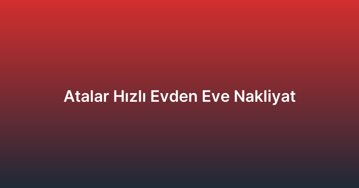 Atalar Hızlı Evden Eve Nakliyat