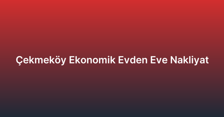 Çekmeköy Ekonomik Evden Eve Nakliyat