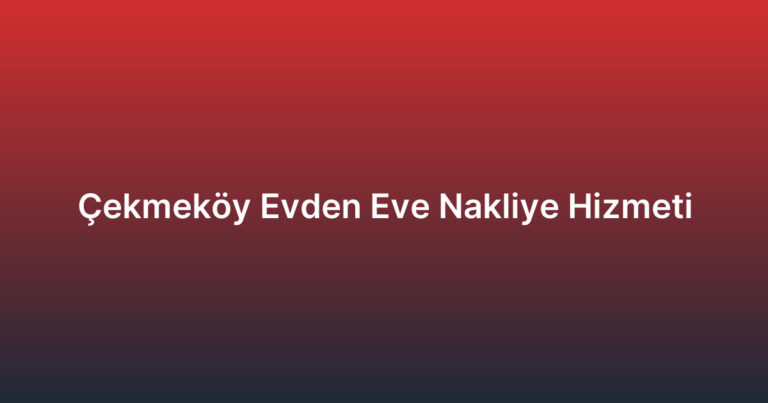 Çekmeköy Evden Eve Nakliye Hizmeti