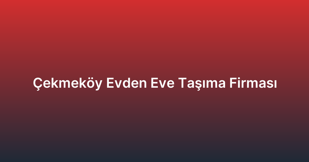 Çekmeköy Evden Eve Taşıma Firması
