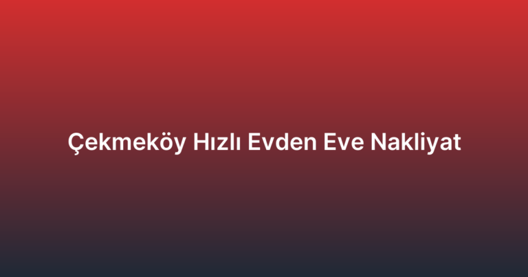 Çekmeköy Hızlı Evden Eve Nakliyat