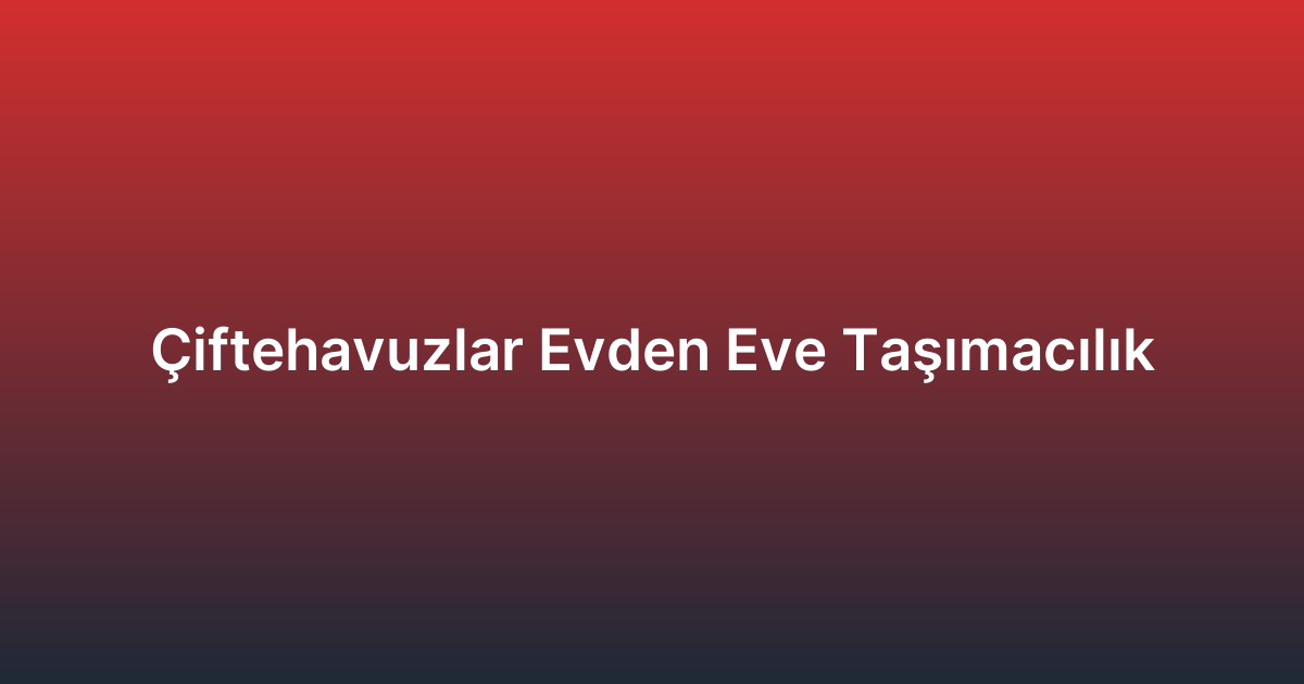 Çiftehavuzlar Evden Eve Taşımacılık