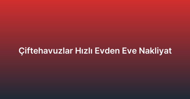 Çiftehavuzlar Hızlı Evden Eve Nakliyat